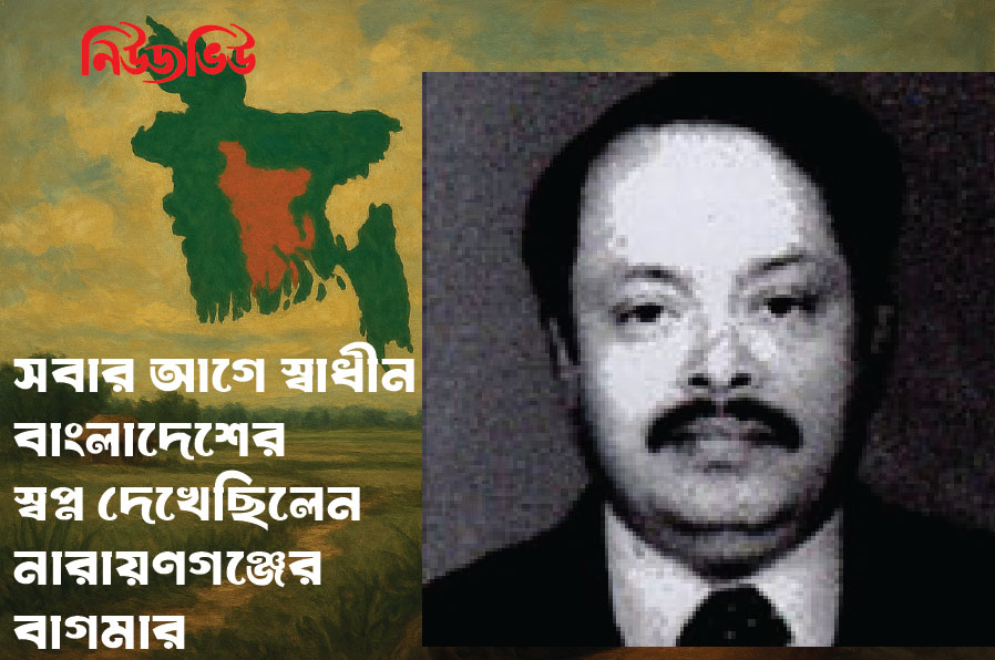 সবার আগে স্বাধীন বাংলাদেশের স্বপ্ন দেখেছিলেন নারায়ণগঞ্জের বাগমার